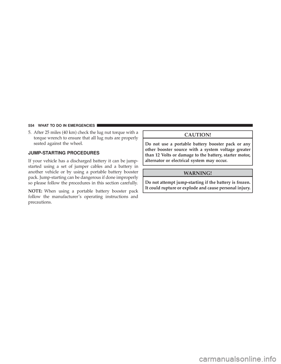 JEEP WRANGLER 2013  Owners Manual 5. After 25 miles (40 km) check the lug nut torque with atorque wrench to ensure that all lug nuts are properly
seated against the wheel.
JUMP-STARTING PROCEDURES
If your vehicle has a discharged batt