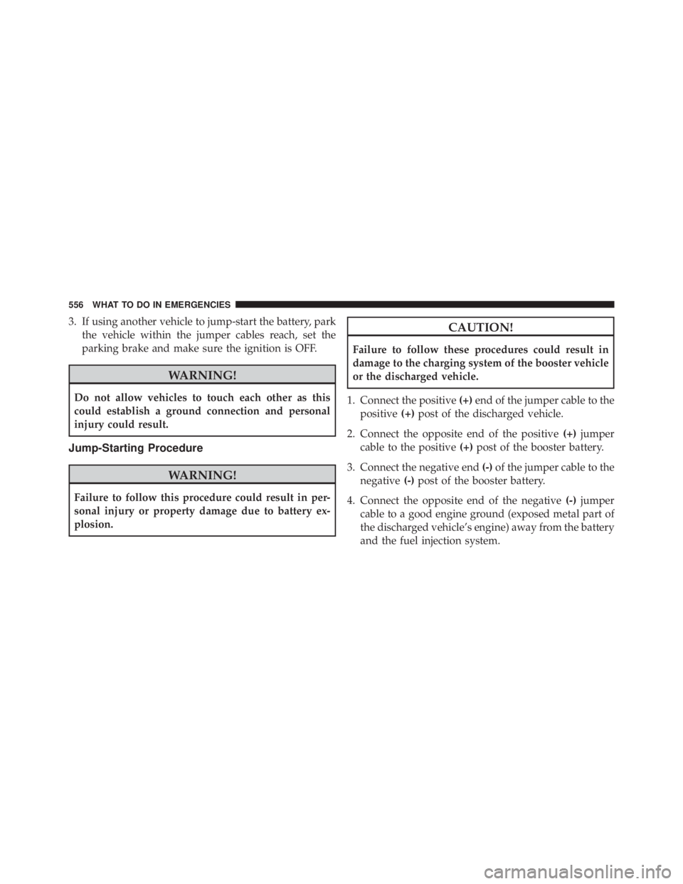 JEEP WRANGLER 2013  Owners Manual 3. If using another vehicle to jump-start the battery, parkthe vehicle within the jumper cables reach, set the
parking brake and make sure the ignition is OFF. 
