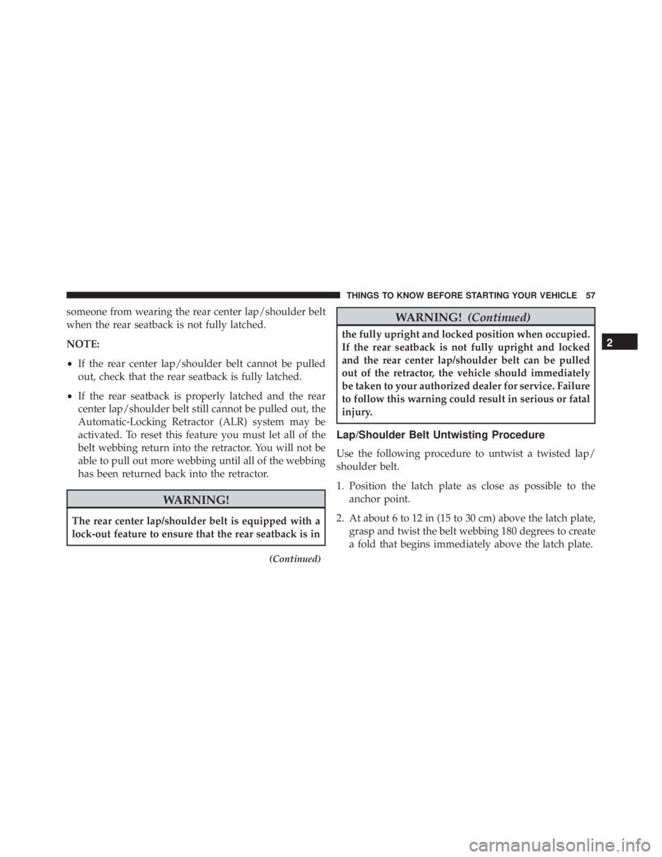 JEEP WRANGLER 2013  Owners Manual someone from wearing the rear center lap/shoulder belt
when the rear seatback is not fully latched.
NOTE:
•If the rear center lap/shoulder belt cannot be pulled
out, check that the rear seatback is 