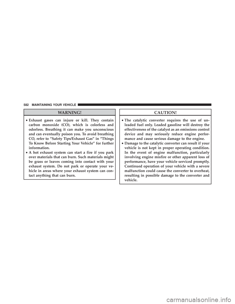 JEEP WRANGLER 2013 Owners Manual WARNING!
•Exhaust gases can injure or kill. They contain
carbon monoxide (CO), which is colorless and
odorless. Breathing it can make you unconscious
and can eventually poison you. To avoid breathin JEEP WRANGLER 2013 Owners Manual WARNING!
•Exhaust gases can injure or kill. They contain
carbon monoxide (CO), which is colorless and
odorless. Breathing it can make you unconscious
and can eventually poison you. To avoid breathin
