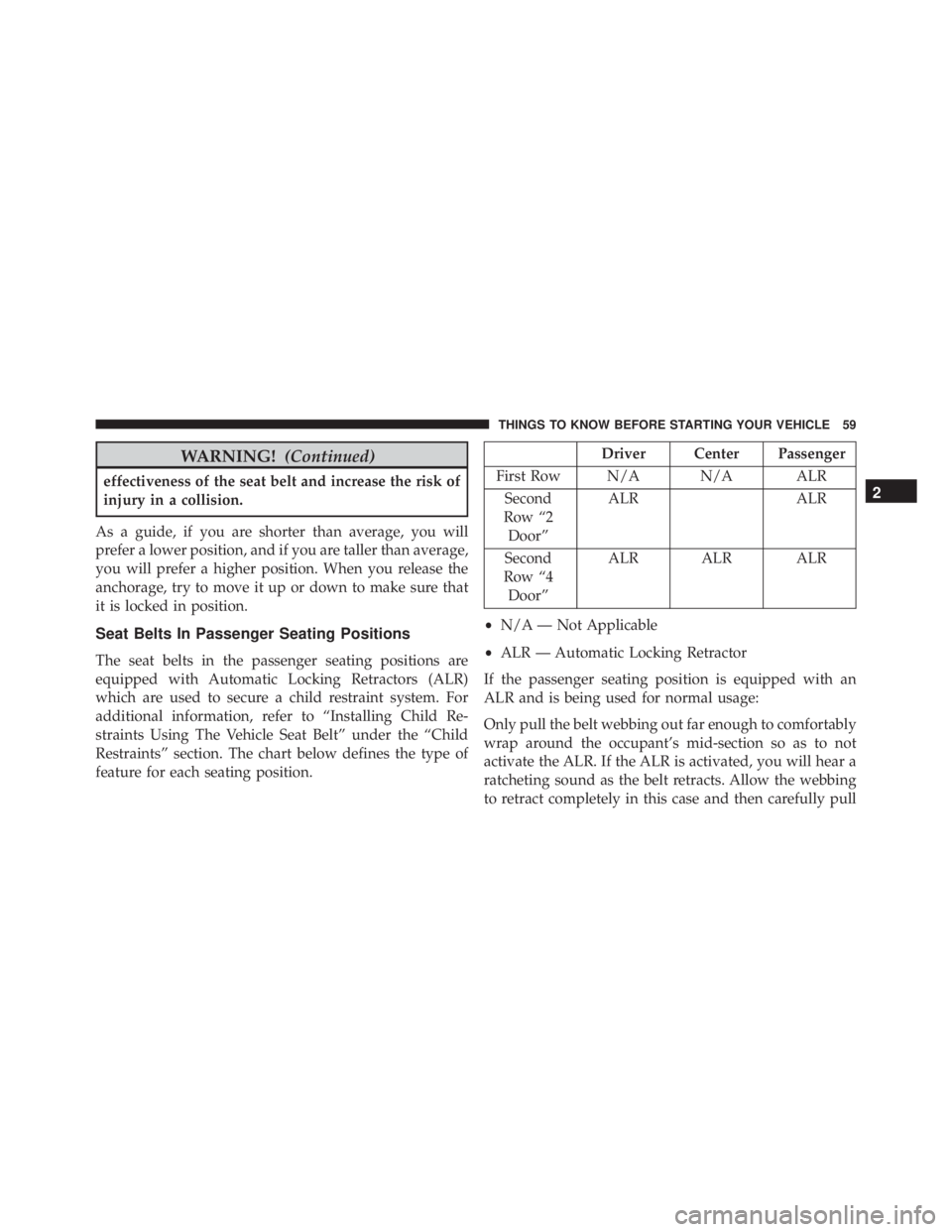 JEEP WRANGLER 2013 Repair Manual WARNING!(Continued)
effectiveness of the seat belt and increase the risk of
injury in a collision.
As a guide, if you are shorter than average, you will
prefer a lower position, and if you are taller 