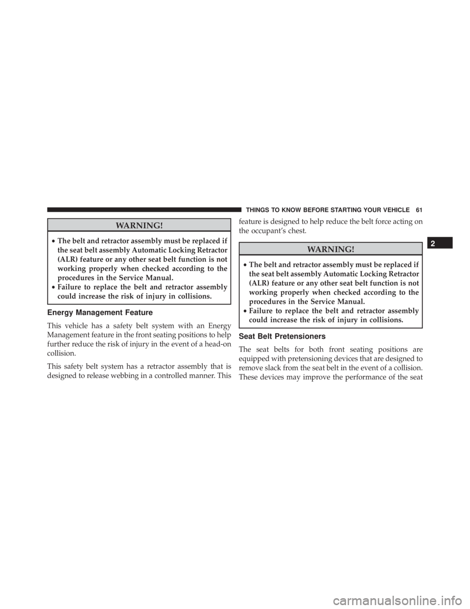 JEEP WRANGLER 2013  Owners Manual WARNING!
•The belt and retractor assembly must be replaced if
the seat belt assembly Automatic Locking Retractor
(ALR) feature or any other seat belt function is not
working properly when checked ac