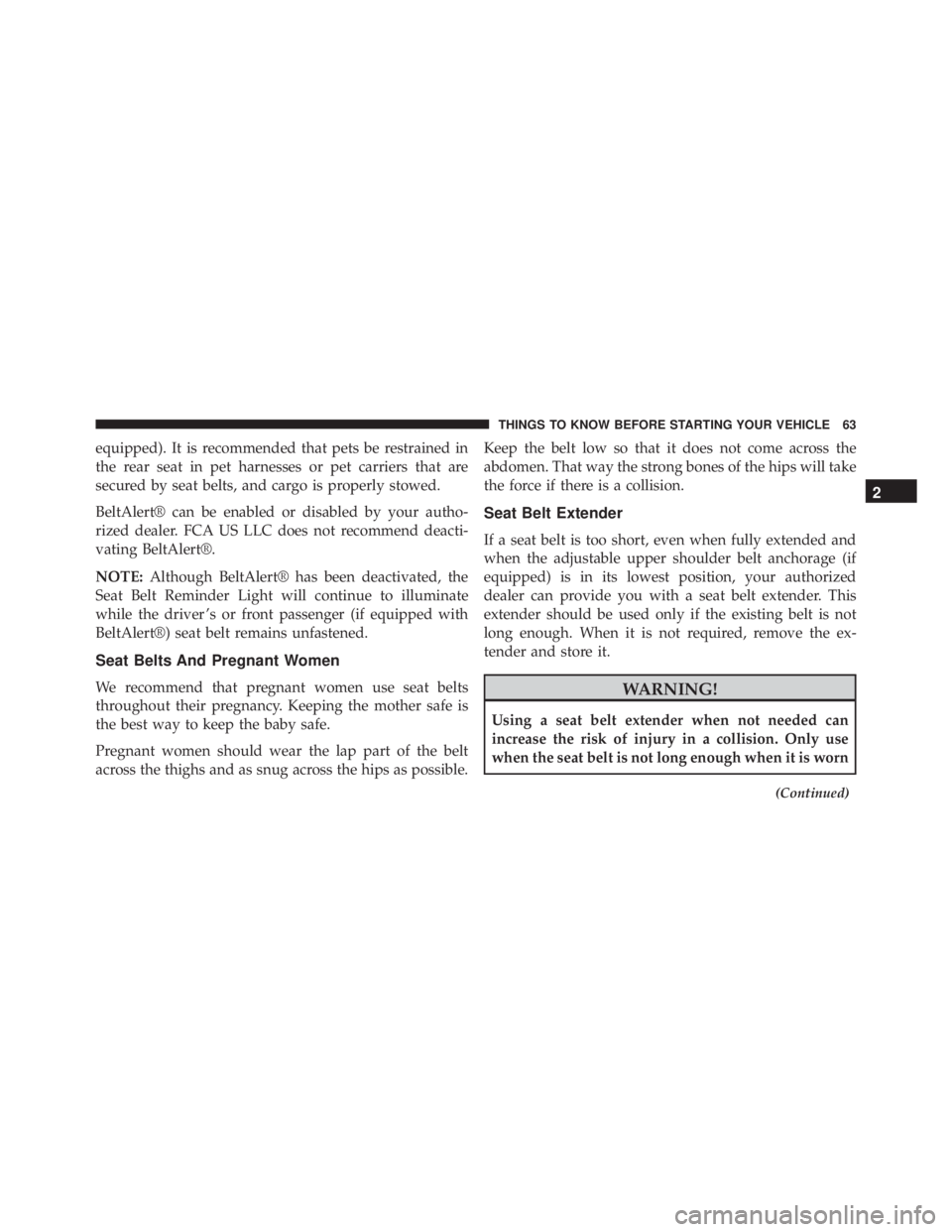 JEEP WRANGLER 2013  Owners Manual equipped). It is recommended that pets be restrained in
the rear seat in pet harnesses or pet carriers that are
secured by seat belts, and cargo is properly stowed.
BeltAlert® can be enabled or disab