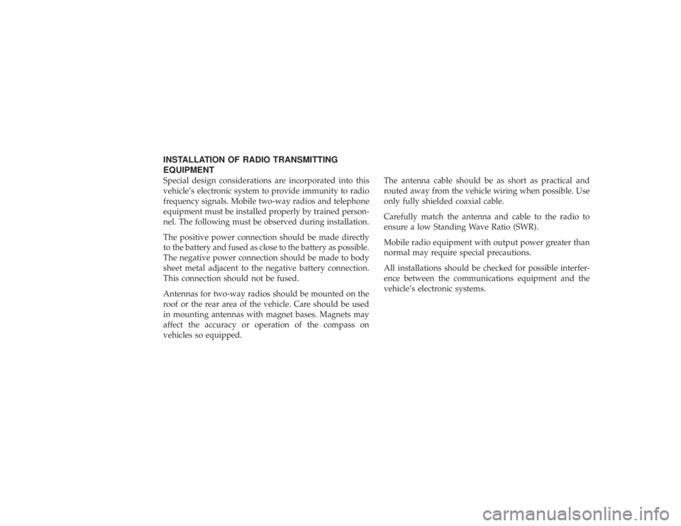 JEEP WRANGLER 2013  Owners Manual INSTALLATION OF RADIO TRANSMITTING
EQUIPMENTSpecial design considerations are incorporated into this
vehicle’s electronic system to provide immunity to radio
frequency signals. Mobile two-way radios