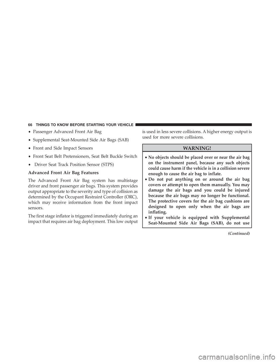 JEEP WRANGLER 2013  Owners Manual •Passenger Advanced Front Air Bag
• Supplemental Seat-Mounted Side Air Bags (SAB)
• Front and Side Impact Sensors
• Front Seat Belt Pretensioners, Seat Belt Buckle Switch
• Driver Seat Track