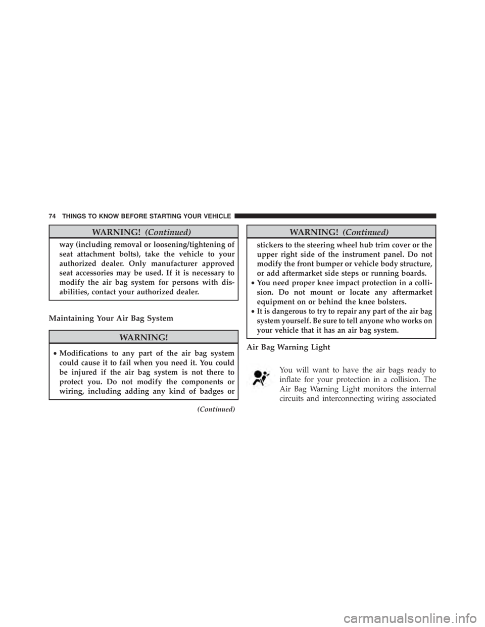 JEEP WRANGLER 2013 Manual PDF WARNING!(Continued)
way (including removal or loosening/tightening of
seat attachment bolts), take the vehicle to your
authorized dealer. Only manufacturer approved
seat accessories may be used. If it