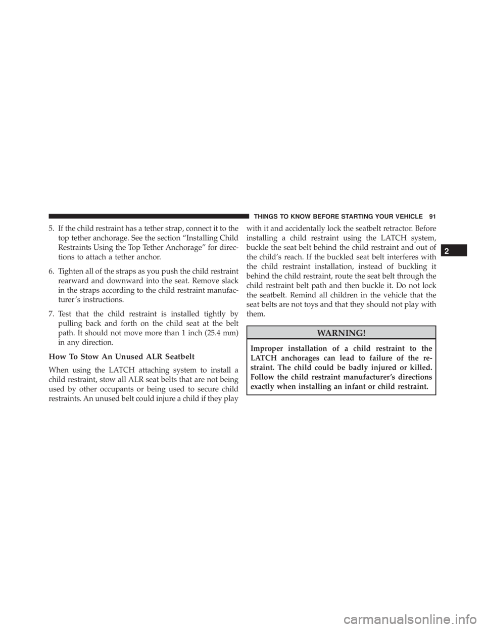 JEEP WRANGLER 2013  Owners Manual 5. If the child restraint has a tether strap, connect it to thetop tether anchorage. See the section “Installing Child
Restraints Using the Top Tether Anchorage” for direc-
tions to attach a tethe