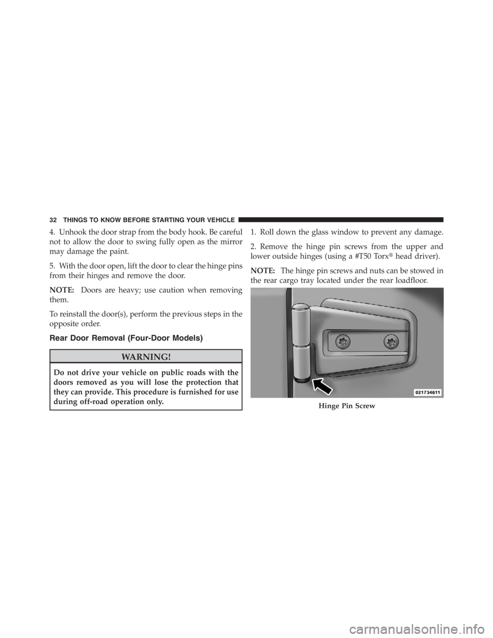 JEEP WRANGLER 2012 Owners Guide 4. Unhook the door strap from the body hook. Be careful
not to allow the door to swing fully open as the mirror
may damage the paint.
5. With the door open, lift the door to clear the hinge pins
from 