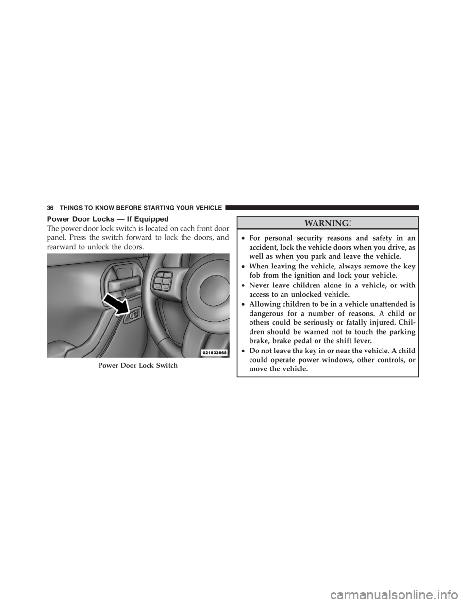 JEEP WRANGLER 2012 Owners Guide Power Door Locks — If Equipped
The power door lock switch is located on each front door
panel. Press the switch forward to lock the doors, and
rearward to unlock the doors. 