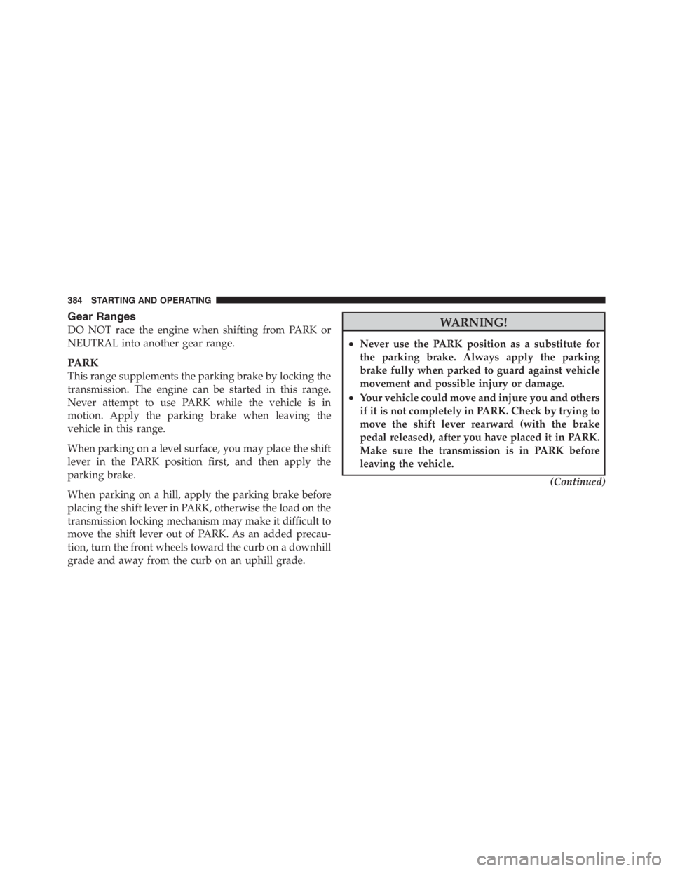 JEEP WRANGLER 2012  Owners Manual Gear Ranges
DO NOT race the engine when shifting from PARK or
NEUTRAL into another gear range.
PARK
This range supplements the parking brake by locking the
transmission. The engine can be started in t
