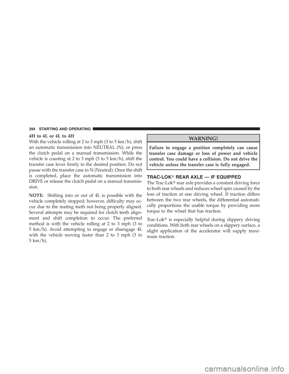 JEEP WRANGLER 2012 Owners Manual 4H to 4L or 4L to 4H
With the vehicle rolling at 2 to 3 mph (3 to 5 km/h), shift
an automatic transmission into NEUTRAL (N), or press
the clutch pedal on a manual transmission. While the
vehicle is co JEEP WRANGLER 2012 Owners Manual 4H to 4L or 4L to 4H
With the vehicle rolling at 2 to 3 mph (3 to 5 km/h), shift
an automatic transmission into NEUTRAL (N), or press
the clutch pedal on a manual transmission. While the
vehicle is co