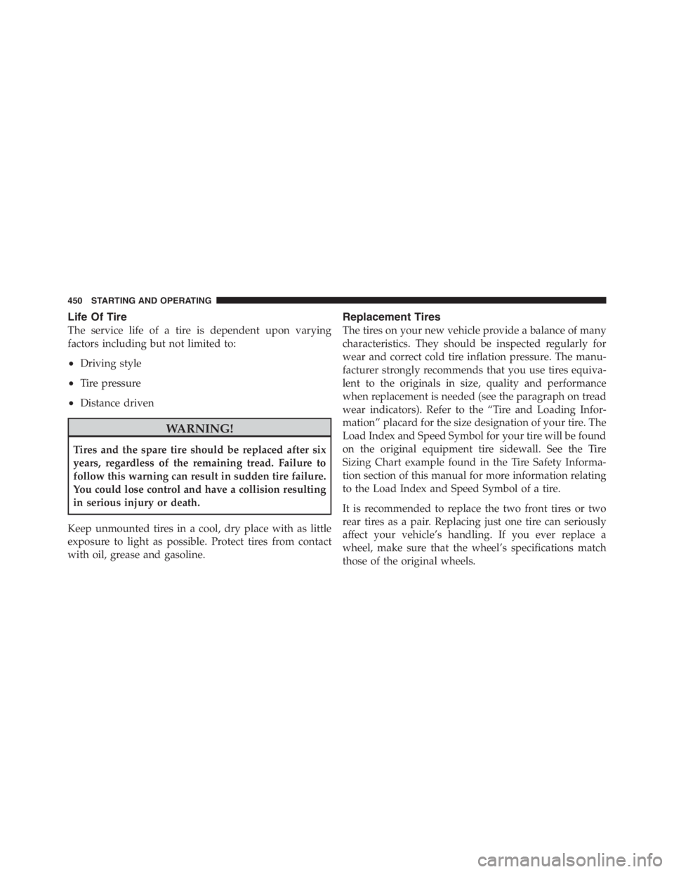 JEEP WRANGLER 2012 Owners Manual Life Of Tire
The service life of a tire is dependent upon varying
factors including but not limited to:
•Driving style
•Tire pressure
•Distance driven JEEP WRANGLER 2012 Owners Manual Life Of Tire
The service life of a tire is dependent upon varying
factors including but not limited to:
•Driving style
•Tire pressure
•Distance driven