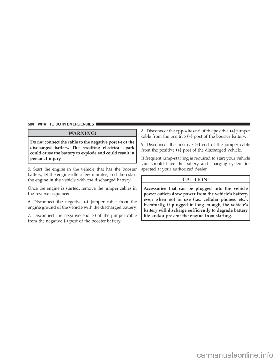 JEEP WRANGLER 2012 User Guide WARNING!
Do not connect the cable to the negative post (-) of the
discharged battery. The resulting electrical spark
could cause the battery to explode and could result in
personal injury.
5. Start th