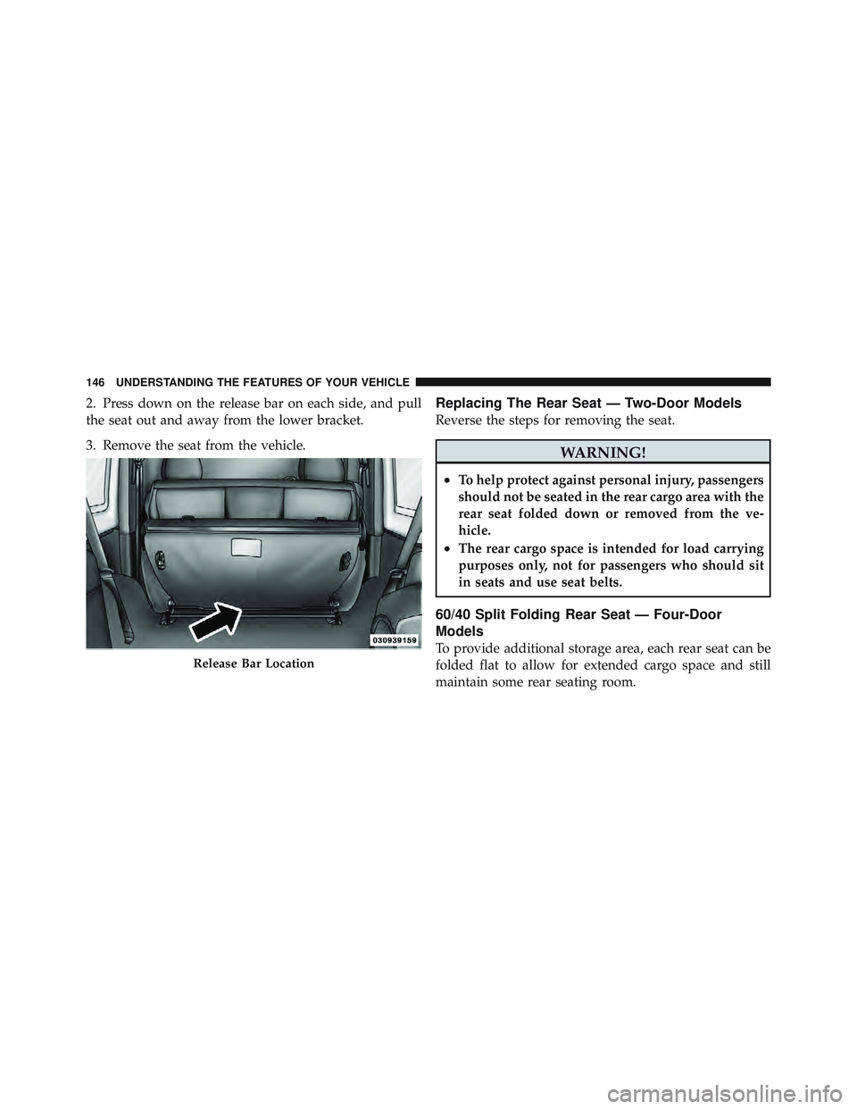 JEEP WRANGLER 2011 Owners Manual 2. Press down on the release bar on each side, and pull
the seat out and away from the lower bracket.
3. Remove the seat from the vehicle.Replacing The Rear Seat — Two-Door Models
Reverse the steps JEEP WRANGLER 2011 Owners Manual 2. Press down on the release bar on each side, and pull
the seat out and away from the lower bracket.
3. Remove the seat from the vehicle.Replacing The Rear Seat — Two-Door Models
Reverse the steps
