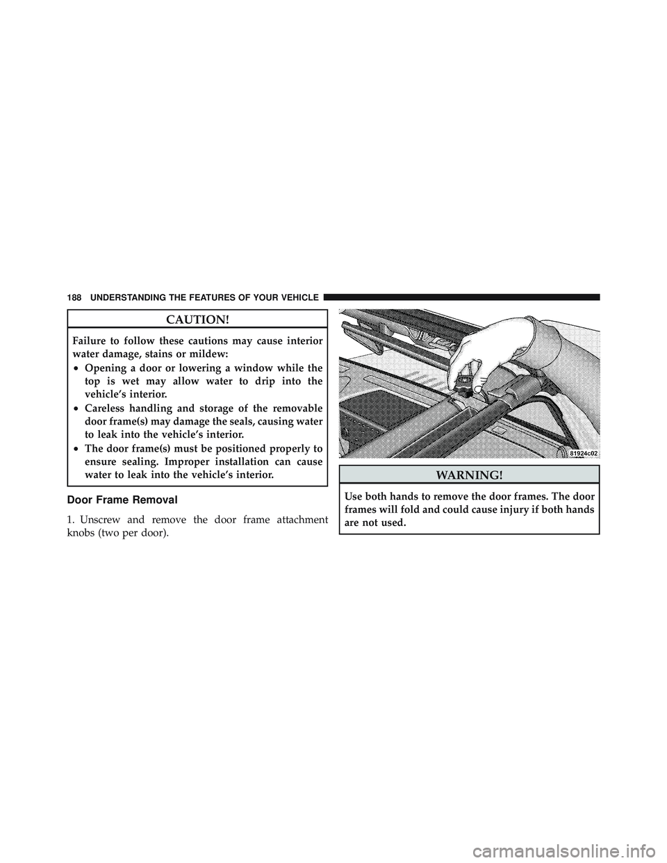 JEEP WRANGLER 2011 Owners Manual CAUTION!
Failure to follow these cautions may cause interior
water damage, stains or mildew:
•Opening a door or lowering a window while the
top is wet may allow water to drip into the
vehicle’s in JEEP WRANGLER 2011 Owners Manual CAUTION!
Failure to follow these cautions may cause interior
water damage, stains or mildew:
•Opening a door or lowering a window while the
top is wet may allow water to drip into the
vehicle’s in