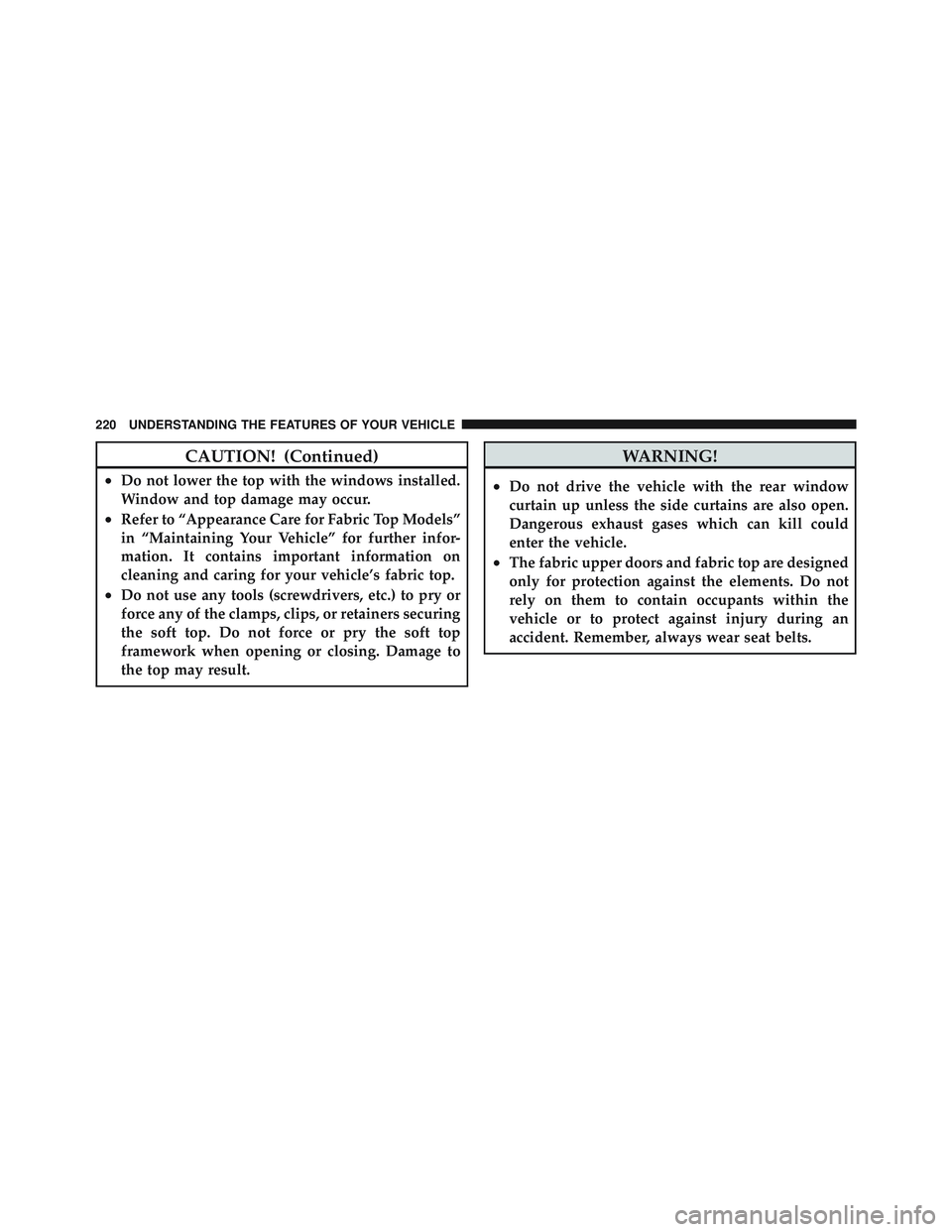 JEEP WRANGLER 2011 Owners Manual CAUTION! (Continued)
•Do not lower the top with the windows installed.
Window and top damage may occur.
•Refer to “Appearance Care for Fabric Top Models”
in “Maintaining Your Vehicle” for JEEP WRANGLER 2011 Owners Manual CAUTION! (Continued)
•Do not lower the top with the windows installed.
Window and top damage may occur.
•Refer to “Appearance Care for Fabric Top Models”
in “Maintaining Your Vehicle” for