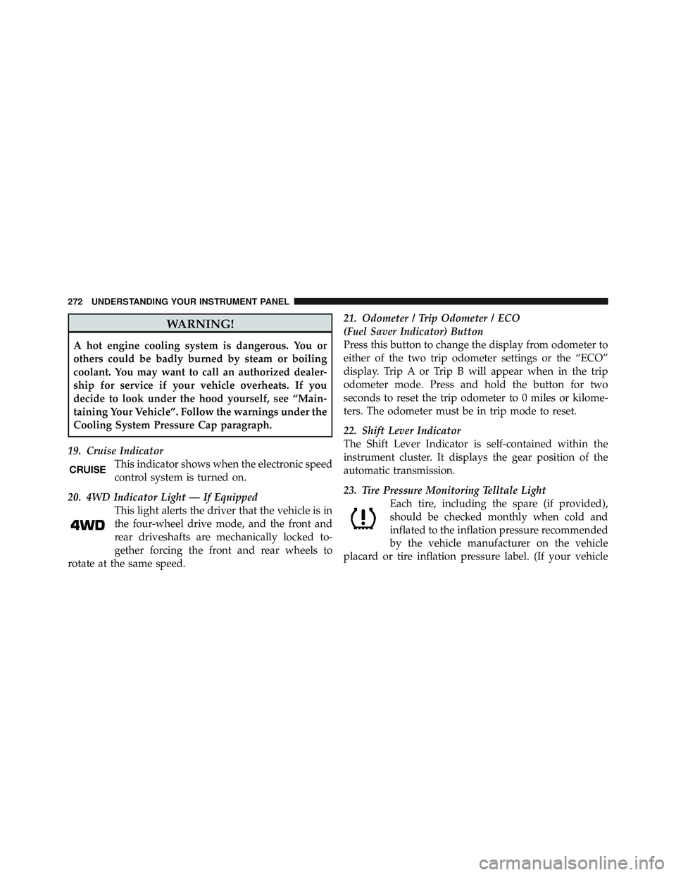 JEEP WRANGLER 2011  Owners Manual WARNING!
A hot engine cooling system is dangerous. You or
others could be badly burned by steam or boiling
coolant. You may want to call an authorized dealer-
ship for service if your vehicle overheat