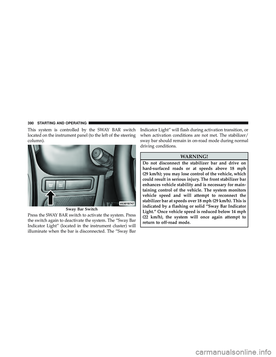 JEEP WRANGLER 2011  Owners Manual This system is controlled by the SWAY BAR switch
located on the instrument panel (to the left of the steering
column).
Press the SWAY BAR switch to activate the system. Press
the switch again to deact