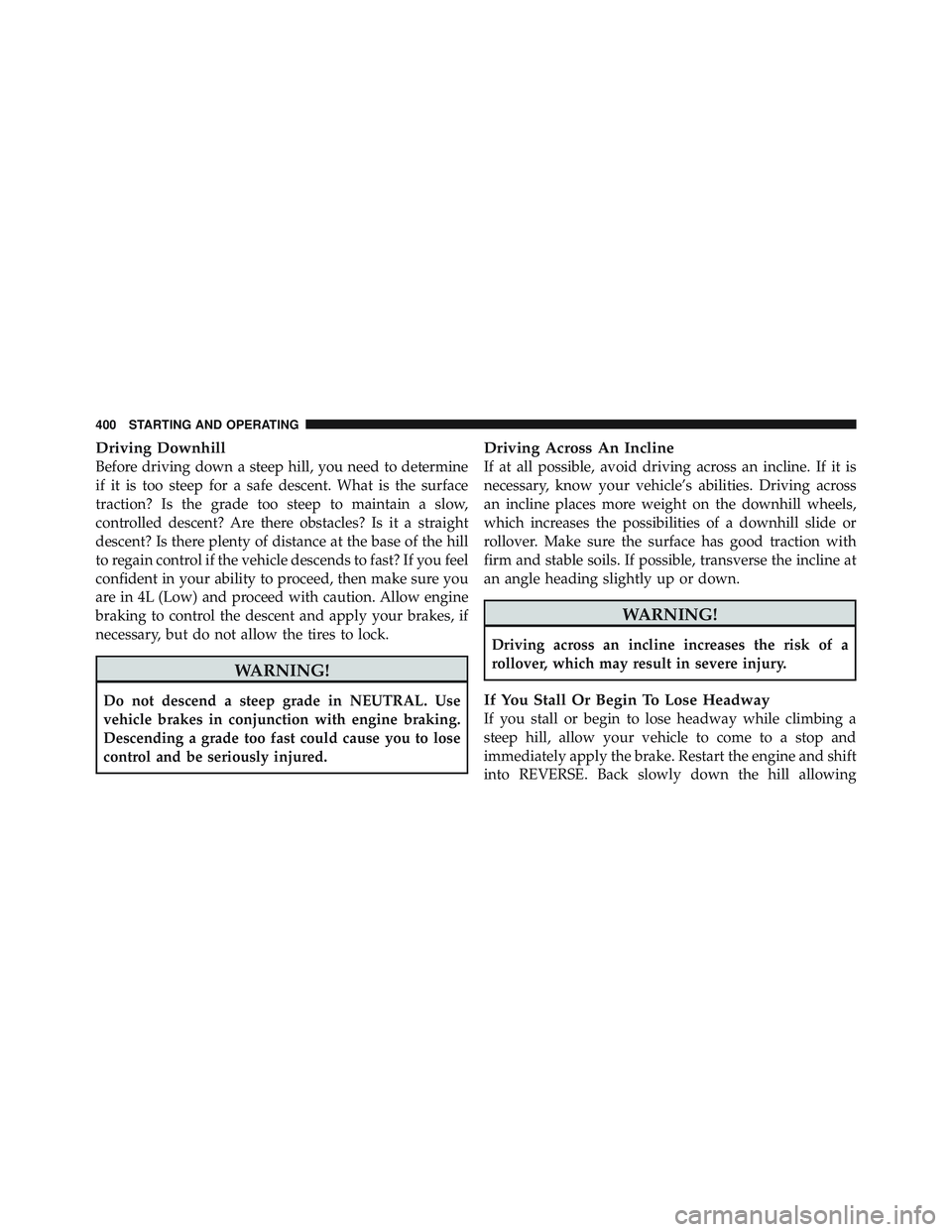 JEEP WRANGLER 2011  Owners Manual Driving Downhill
Before driving down a steep hill, you need to determine
if it is too steep for a safe descent. What is the surface
traction? Is the grade too steep to maintain a slow,
controlled desc