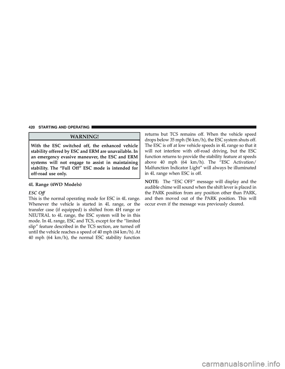 JEEP WRANGLER 2011  Owners Manual WARNING!
With the ESC switched off, the enhanced vehicle
stability offered by ESC and ERM are unavailable. In
an emergency evasive maneuver, the ESC and ERM
systems will not engage to assist in mainta