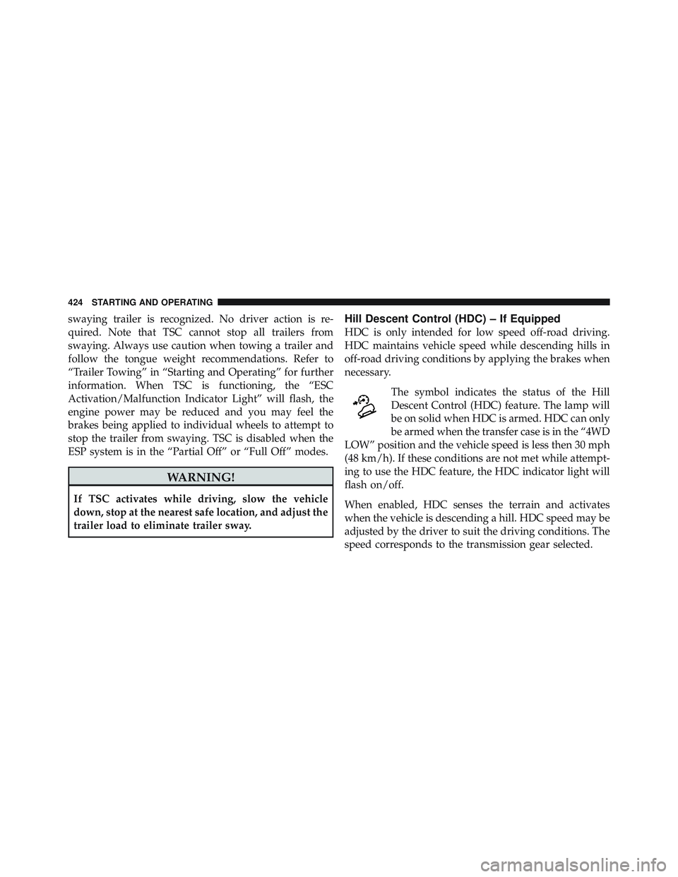 JEEP WRANGLER 2011  Owners Manual swaying trailer is recognized. No driver action is re-
quired. Note that TSC cannot stop all trailers from
swaying. Always use caution when towing a trailer and
follow the tongue weight recommendation