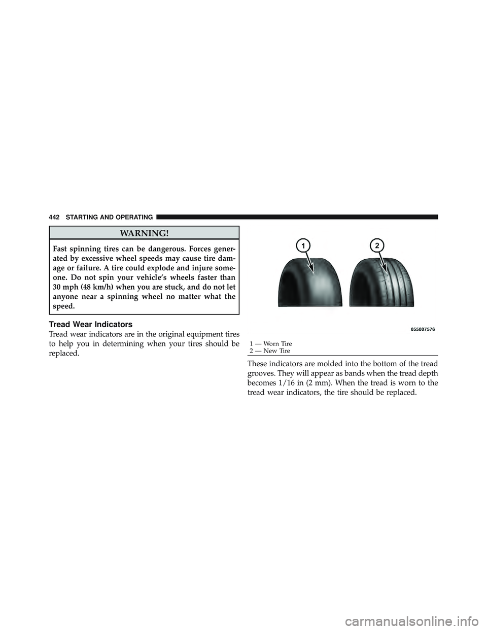 JEEP WRANGLER 2011 Owners Manual WARNING!
Fast spinning tires can be dangerous. Forces gener-
ated by excessive wheel speeds may cause tire dam-
age or failure. A tire could explode and injure some-
one. Do not spin your vehicle’s JEEP WRANGLER 2011 Owners Manual WARNING!
Fast spinning tires can be dangerous. Forces gener-
ated by excessive wheel speeds may cause tire dam-
age or failure. A tire could explode and injure some-
one. Do not spin your vehicle’s