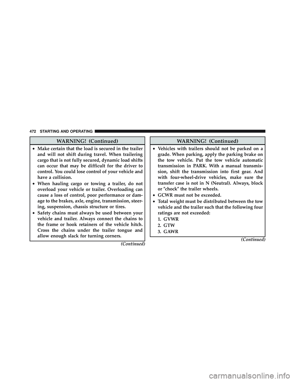 JEEP WRANGLER 2011  Owners Manual WARNING! (Continued)
•Make certain that the load is secured in the trailer
and will not shift during travel. When trailering
cargo that is not fully secured, dynamic load shifts
can occur that may b