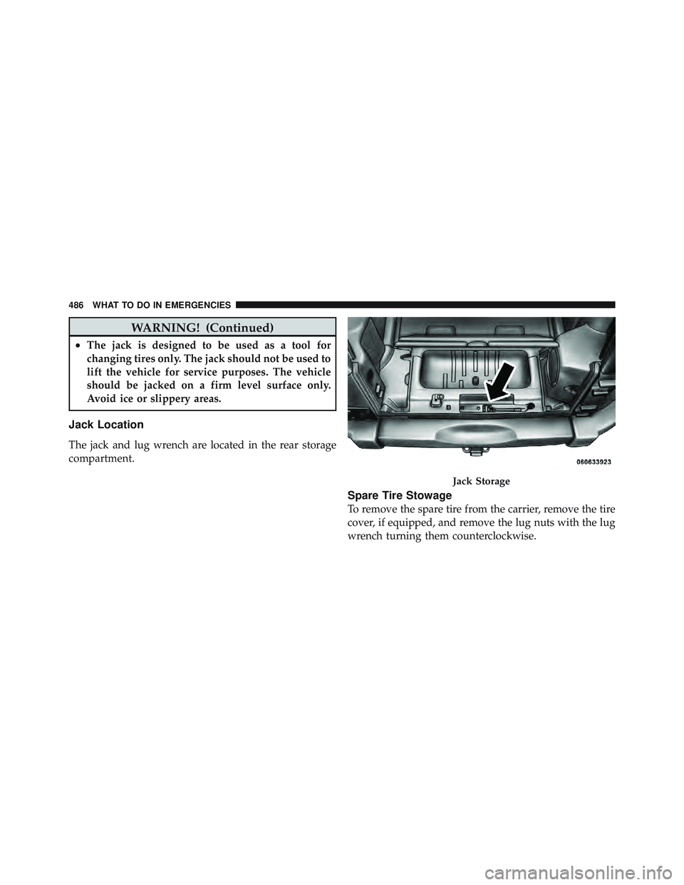 JEEP WRANGLER 2011 Owners Manual WARNING! (Continued)
•The jack is designed to be used as a tool for
changing tires only. The jack should not be used to
lift the vehicle for service purposes. The vehicle
should be jacked on a firm JEEP WRANGLER 2011 Owners Manual WARNING! (Continued)
•The jack is designed to be used as a tool for
changing tires only. The jack should not be used to
lift the vehicle for service purposes. The vehicle
should be jacked on a firm