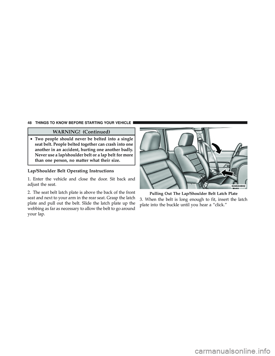 JEEP WRANGLER 2011 Service Manual WARNING! (Continued)
•Two people should never be belted into a single
seat belt. People belted together can crash into one
another in an accident, hurting one another badly.
Never use a lap/shoulder JEEP WRANGLER 2011 Service Manual WARNING! (Continued)
•Two people should never be belted into a single
seat belt. People belted together can crash into one
another in an accident, hurting one another badly.
Never use a lap/shoulder