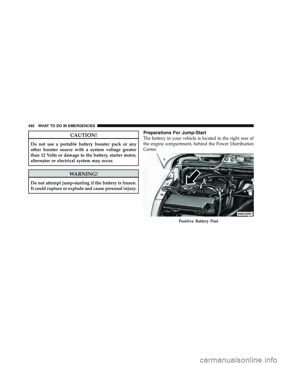 JEEP WRANGLER 2011 Owners Manual CAUTION!
Do not use a portable battery booster pack or any
other booster source with a system voltage greater
than 12 Volts or damage to the battery, starter motor,
alternator or electrical system may JEEP WRANGLER 2011 Owners Manual CAUTION!
Do not use a portable battery booster pack or any
other booster source with a system voltage greater
than 12 Volts or damage to the battery, starter motor,
alternator or electrical system may