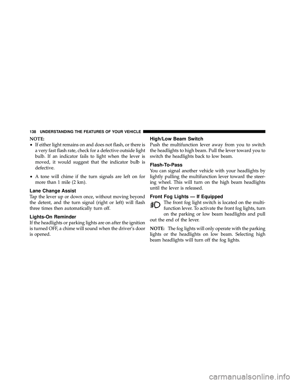 JEEP WRANGLER 2010 Owners Manual NOTE:
•If either light remains on and does not flash, or there is
a very fast flash rate, check for a defective outside light
bulb. If an indicator fails to light when the lever is
moved, it would s JEEP WRANGLER 2010 Owners Manual NOTE:
•If either light remains on and does not flash, or there is
a very fast flash rate, check for a defective outside light
bulb. If an indicator fails to light when the lever is
moved, it would s