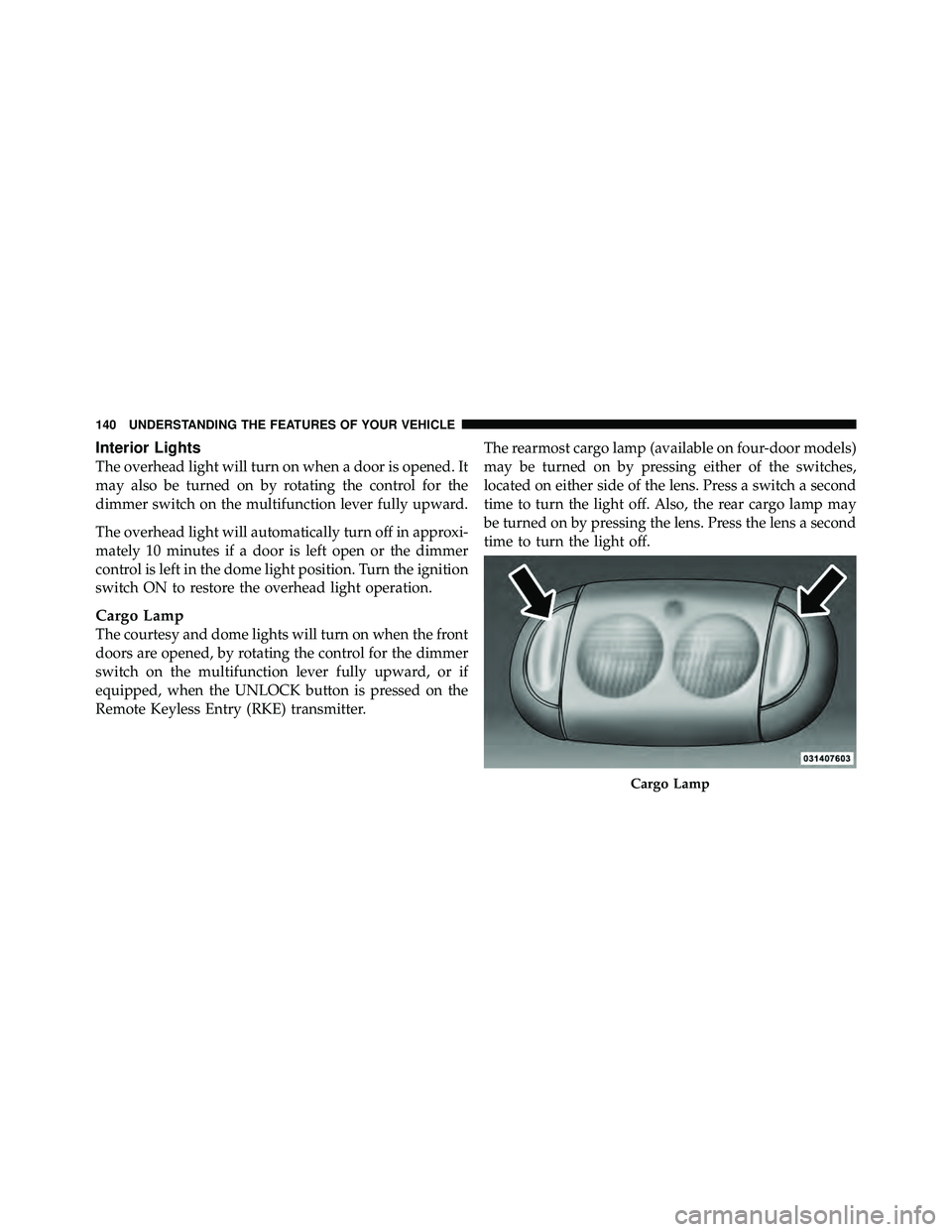JEEP WRANGLER 2010 Owners Manual Interior Lights
The overhead light will turn on when a door is opened. It
may also be turned on by rotating the control for the
dimmer switch on the multifunction lever fully upward.
The overhead ligh JEEP WRANGLER 2010 Owners Manual Interior Lights
The overhead light will turn on when a door is opened. It
may also be turned on by rotating the control for the
dimmer switch on the multifunction lever fully upward.
The overhead ligh