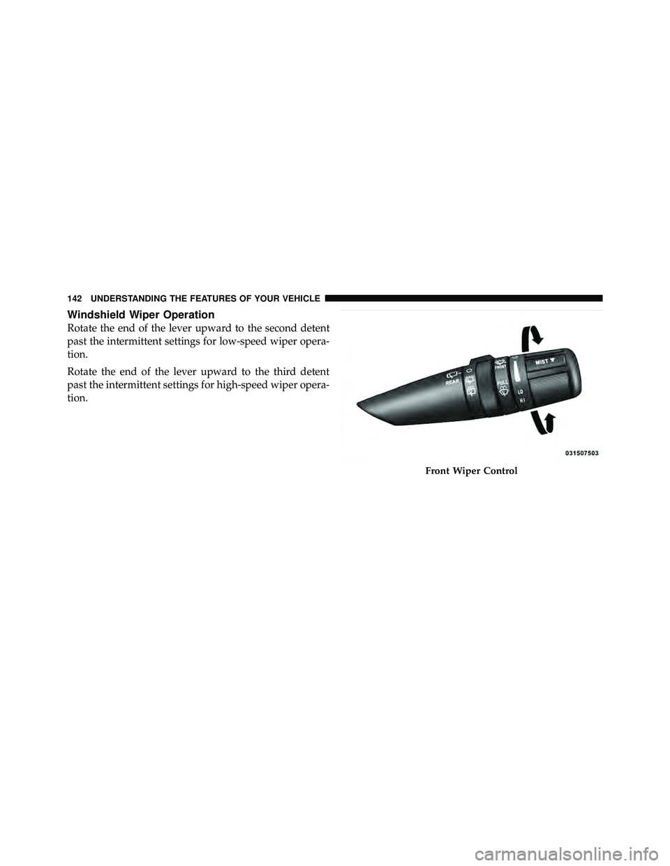 JEEP WRANGLER 2010  Owners Manual Windshield Wiper Operation
Rotate the end of the lever upward to the second detent
past the intermittent settings for low-speed wiper opera-
tion.
Rotate the end of the lever upward to the third deten