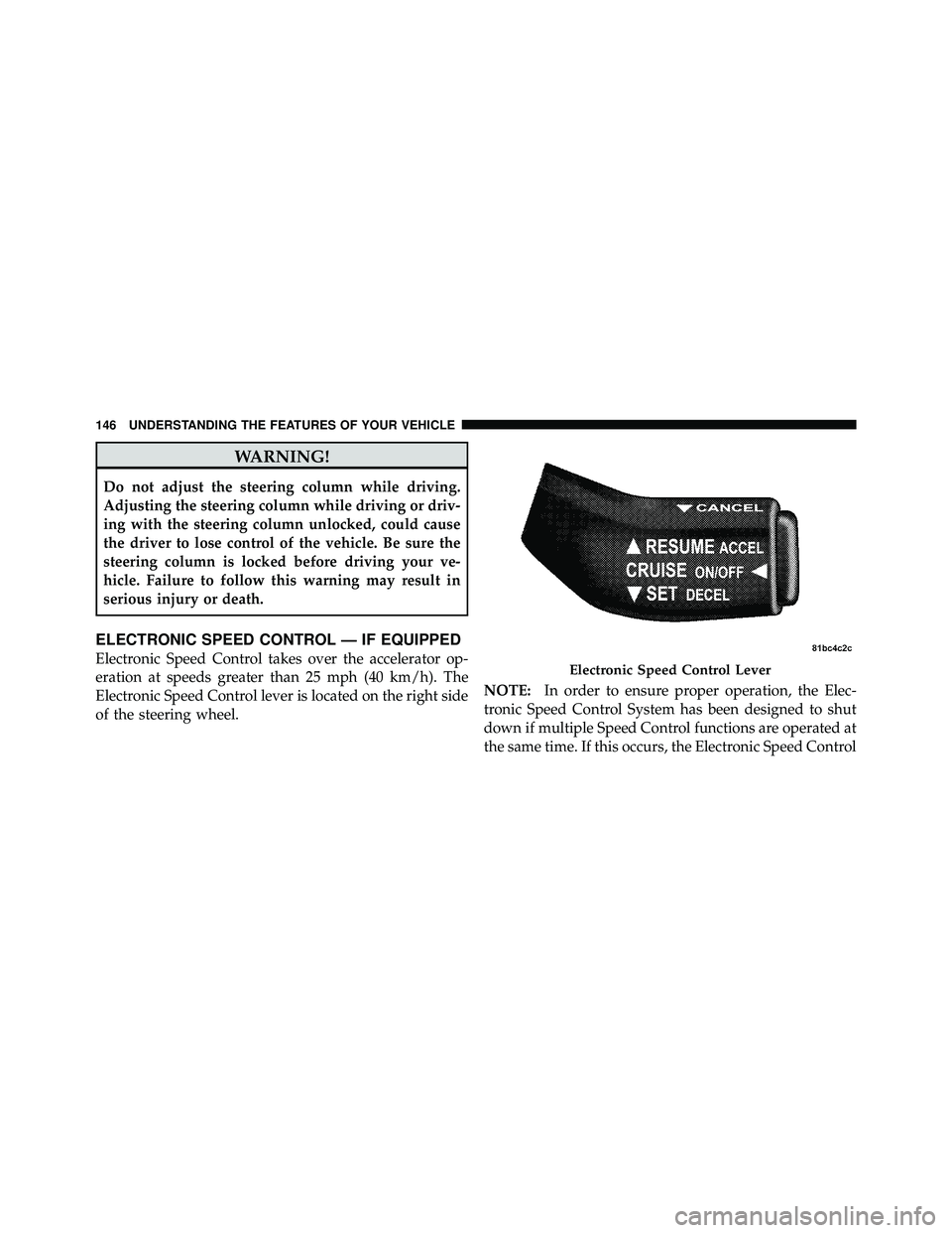 JEEP WRANGLER 2010  Owners Manual WARNING!
Do not adjust the steering column while driving.
Adjusting the steering column while driving or driv-
ing with the steering column unlocked, could cause
the driver to lose control of the vehi