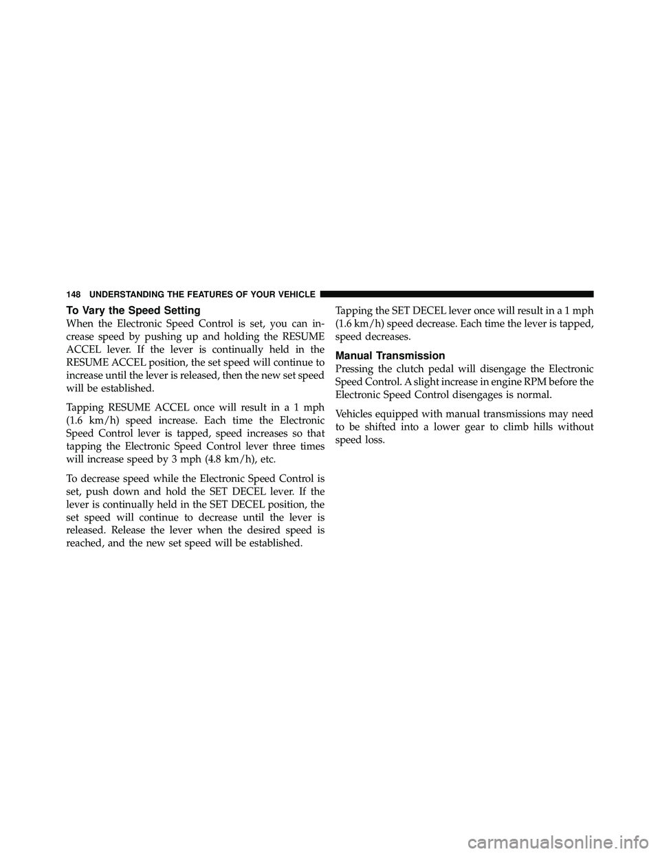 JEEP WRANGLER 2010  Owners Manual To Vary the Speed Setting
When the Electronic Speed Control is set, you can in-
crease speed by pushing up and holding the RESUME
ACCEL lever. If the lever is continually held in the
RESUME ACCEL posi