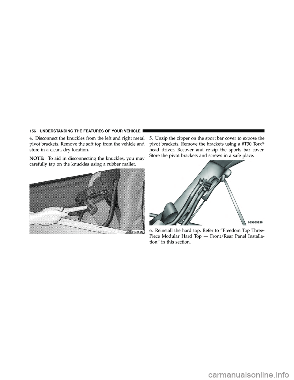 JEEP WRANGLER 2010  Owners Manual 4. Disconnect the knuckles from the left and right metal
pivot brackets. Remove the soft top from the vehicle and
store in a clean, dry location.
NOTE:To aid in disconnecting the knuckles, you may
car