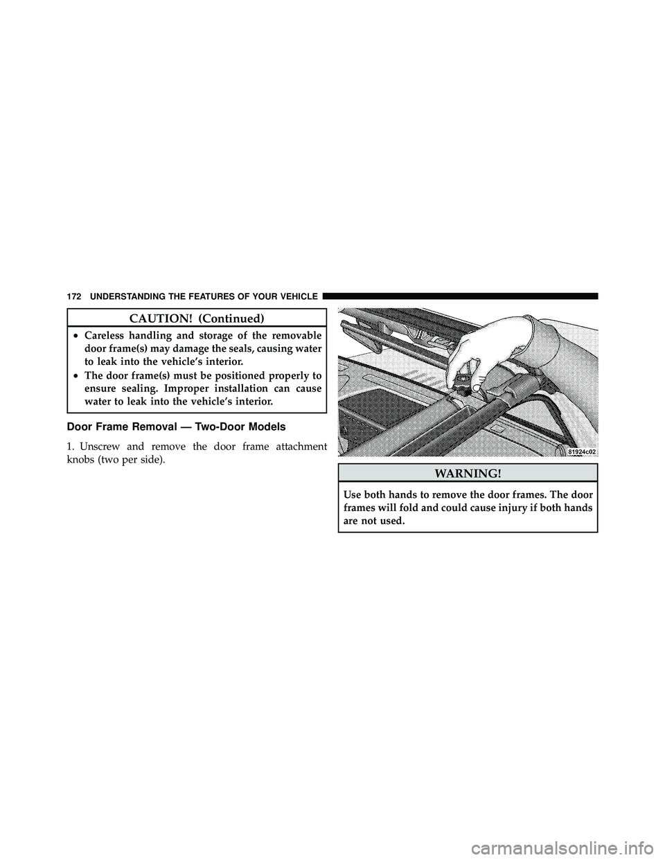 JEEP WRANGLER 2010 Owners Manual CAUTION! (Continued)
•Careless handling and storage of the removable
door frame(s) may damage the seals, causing water
to leak into the vehicle’s interior.
•The door frame(s) must be positioned JEEP WRANGLER 2010 Owners Manual CAUTION! (Continued)
•Careless handling and storage of the removable
door frame(s) may damage the seals, causing water
to leak into the vehicle’s interior.
•The door frame(s) must be positioned