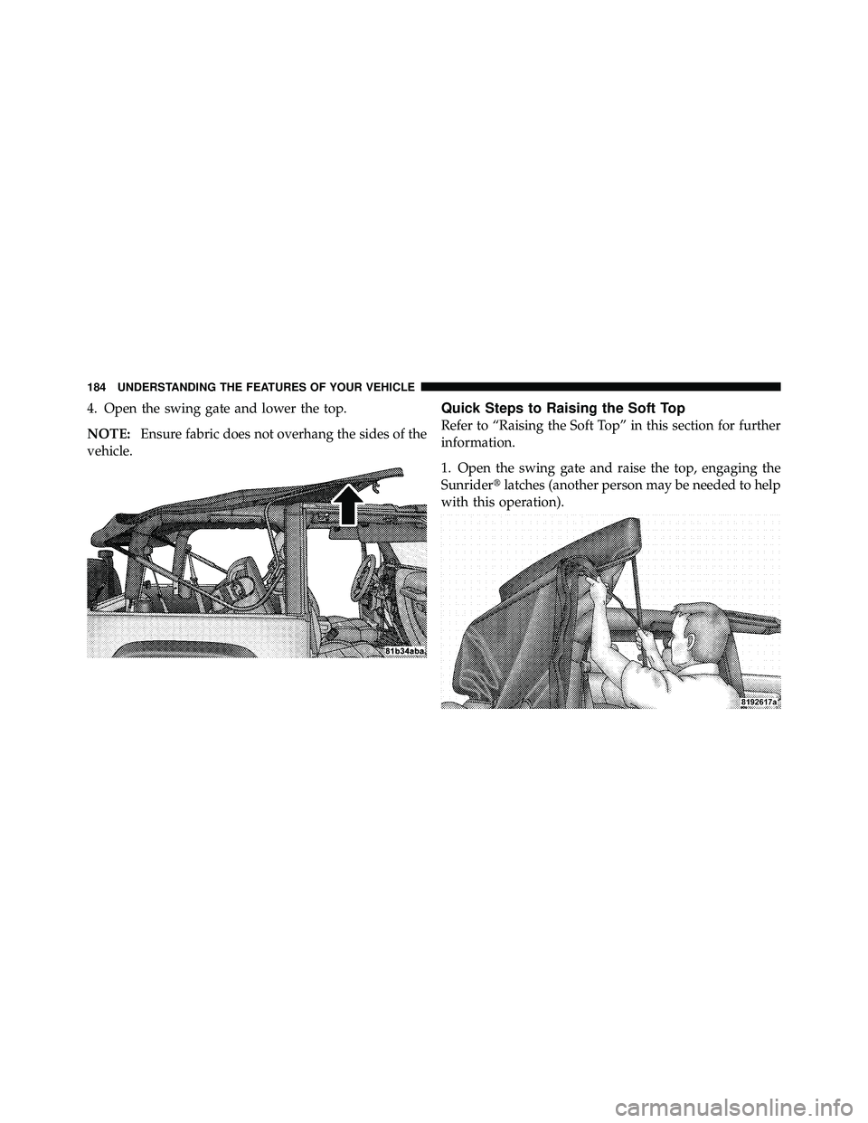 JEEP WRANGLER 2010 Owners Manual 4. Open the swing gate and lower the top.
NOTE:Ensure fabric does not overhang the sides of the
vehicle.Quick Steps to Raising the Soft Top
Refer to “Raising the Soft Top” in this section for furt JEEP WRANGLER 2010 Owners Manual 4. Open the swing gate and lower the top.
NOTE:Ensure fabric does not overhang the sides of the
vehicle.Quick Steps to Raising the Soft Top
Refer to “Raising the Soft Top” in this section for furt