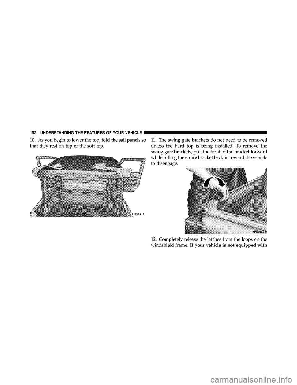 JEEP WRANGLER 2010  Owners Manual 10. As you begin to lower the top, fold the sail panels so
that they rest on top of the soft top.11. The swing gate brackets do not need to be removed
unless the hard top is being installed. To remove