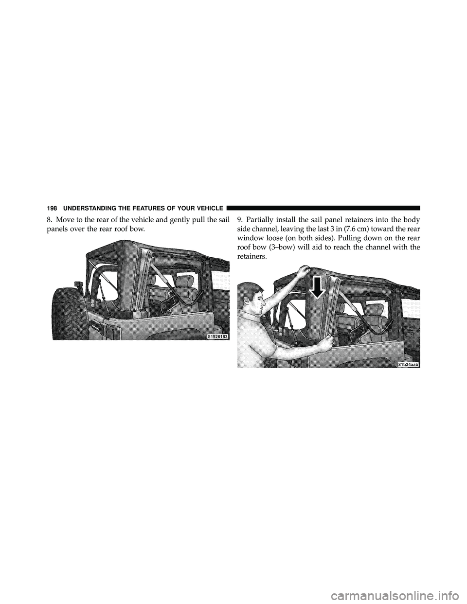 JEEP WRANGLER 2010  Owners Manual 8. Move to the rear of the vehicle and gently pull the sail
panels over the rear roof bow.9. Partially install the sail panel retainers into the body
side channel, leaving the last 3 in (7.6 cm) towar