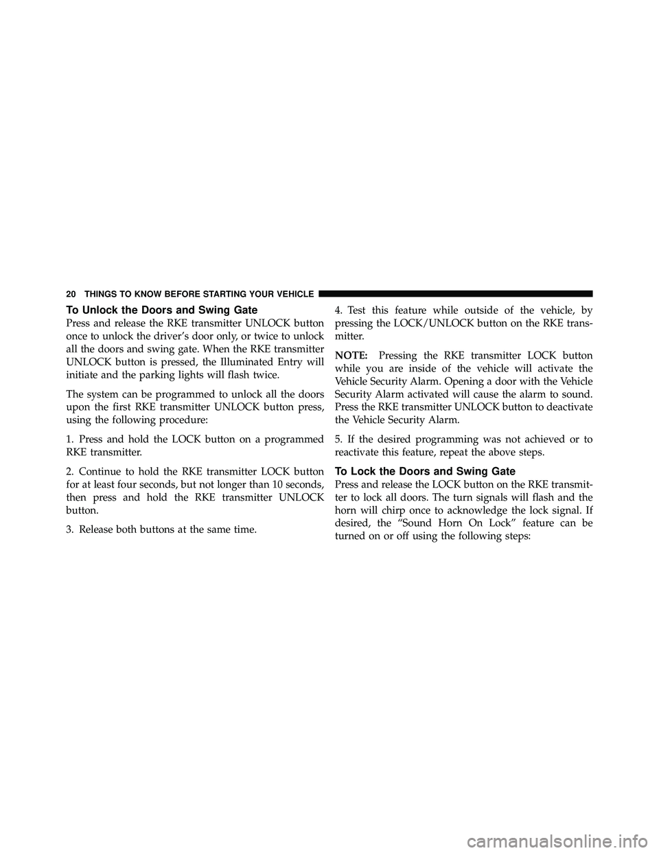 JEEP WRANGLER 2010 Owners Manual To Unlock the Doors and Swing Gate
Press and release the RKE transmitter UNLOCK button
once to unlock the driver’s door only, or twice to unlock
all the doors and swing gate. When the RKE transmitte JEEP WRANGLER 2010 Owners Manual To Unlock the Doors and Swing Gate
Press and release the RKE transmitter UNLOCK button
once to unlock the driver’s door only, or twice to unlock
all the doors and swing gate. When the RKE transmitte