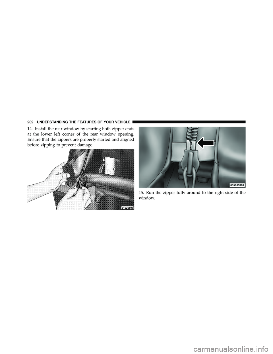 JEEP WRANGLER 2010  Owners Manual 14. Install the rear window by starting both zipper ends
at the lower left corner of the rear window opening.
Ensure that the zippers are properly started and aligned
before zipping to prevent damage.