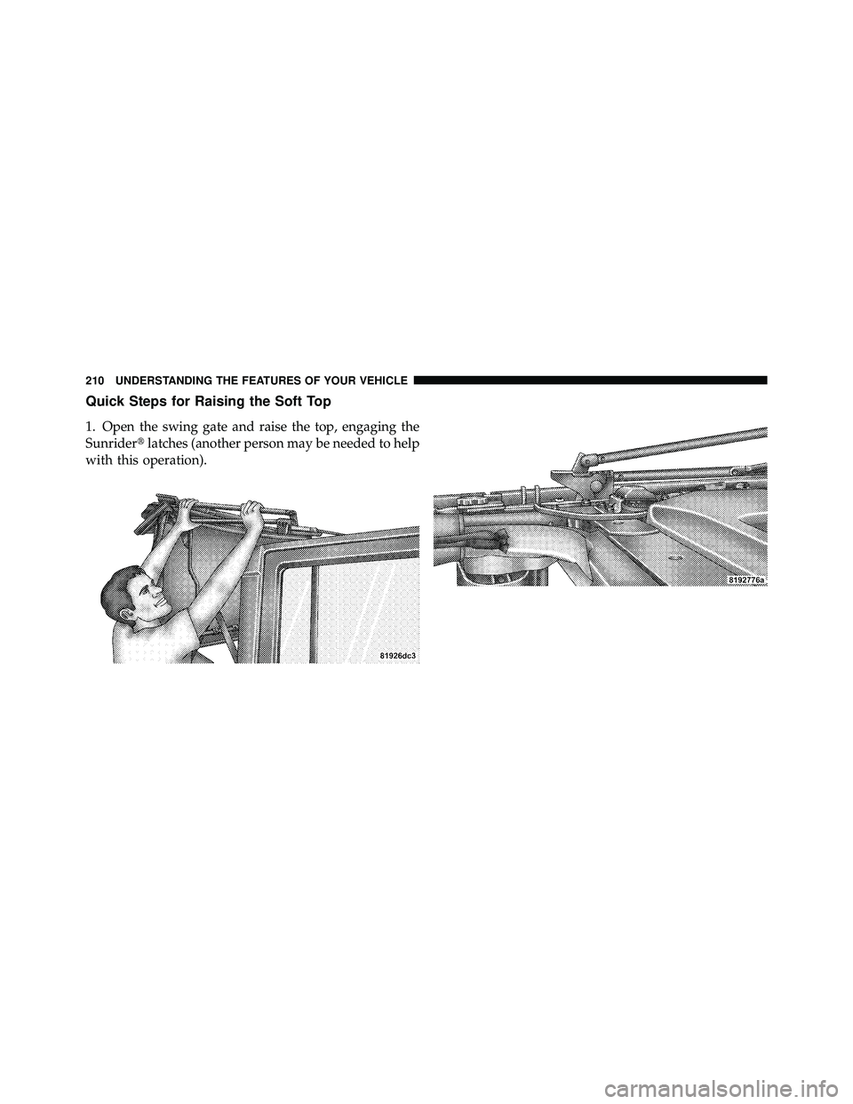 JEEP WRANGLER 2010  Owners Manual Quick Steps for Raising the Soft Top
1. Open the swing gate and raise the top, engaging the
Sunriderlatches (another person may be needed to help
with this operation). 