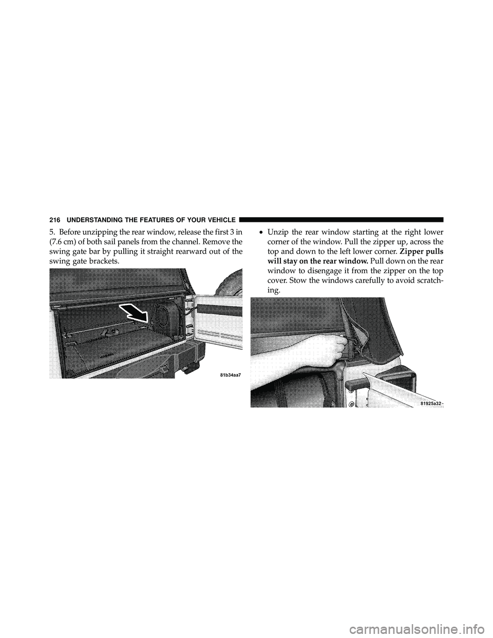 JEEP WRANGLER 2010 Owners Manual 5. Before unzipping the rear window, release the first 3 in
(7.6 cm) of both sail panels from the channel. Remove the
swing gate bar by pulling it straight rearward out of the
swing gate brackets.•U JEEP WRANGLER 2010 Owners Manual 5. Before unzipping the rear window, release the first 3 in
(7.6 cm) of both sail panels from the channel. Remove the
swing gate bar by pulling it straight rearward out of the
swing gate brackets.•U