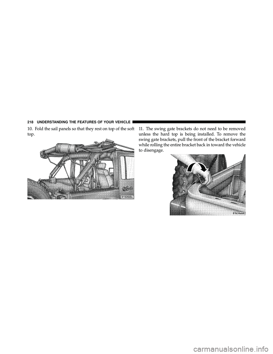 JEEP WRANGLER 2010  Owners Manual 10. Fold the sail panels so that they rest on top of the soft
top.11. The swing gate brackets do not need to be removed
unless the hard top is being installed. To remove the
swing gate brackets, pull 