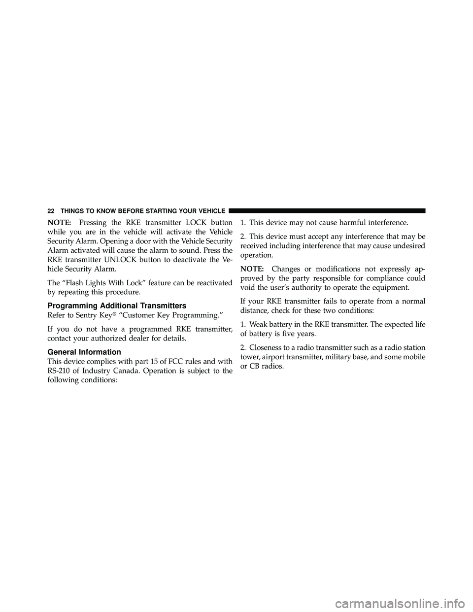 JEEP WRANGLER 2010  Owners Manual NOTE:Pressing the RKE transmitter LOCK button
while you are in the vehicle will activate the Vehicle
Security Alarm. Opening a door with the Vehicle Security
Alarm activated will cause the alarm to so