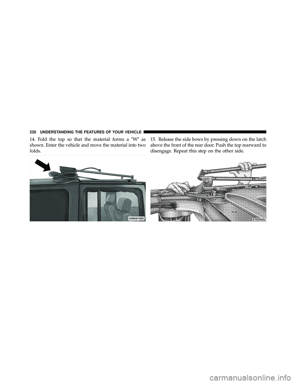 JEEP WRANGLER 2010  Owners Manual 14. Fold the top so that the material forms aWas
shown. Enter the vehicle and move the material into two
folds. 15. Release the side bows by pressing down on the latch
above the front of the rear do