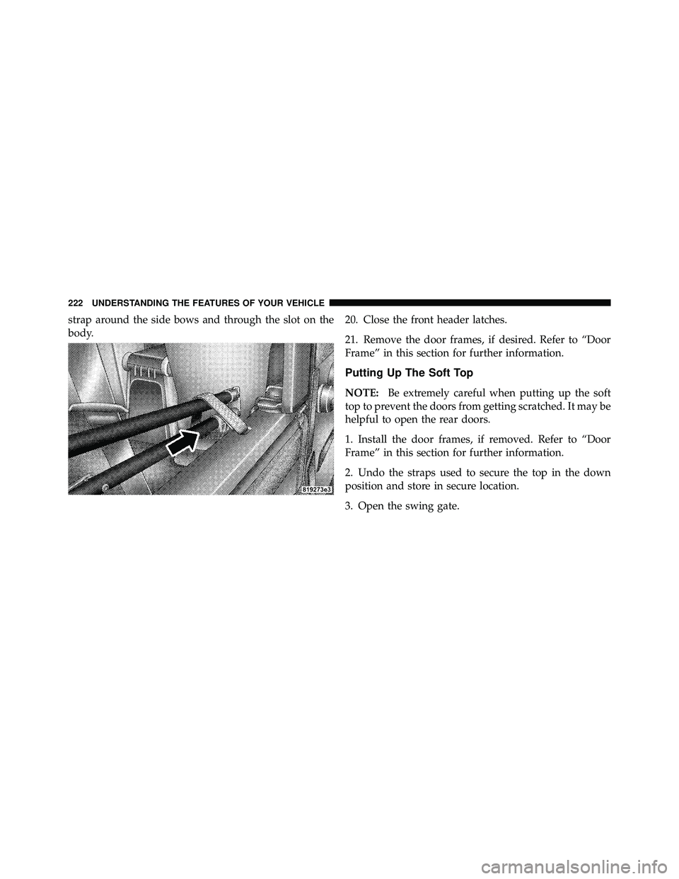 JEEP WRANGLER 2010  Owners Manual strap around the side bows and through the slot on the
body.20. Close the front header latches.
21. Remove the door frames, if desired. Refer to “Door
Frame” in this section for further informatio