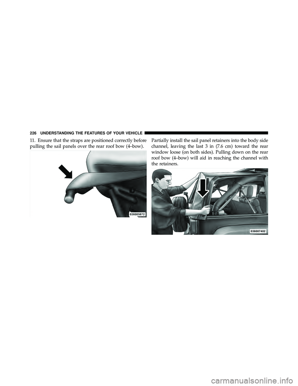JEEP WRANGLER 2010  Owners Manual 11. Ensure that the straps are positioned correctly before
pulling the sail panels over the rear roof bow (4–bow).Partially install the sail panel retainers into the body side
channel, leaving the l