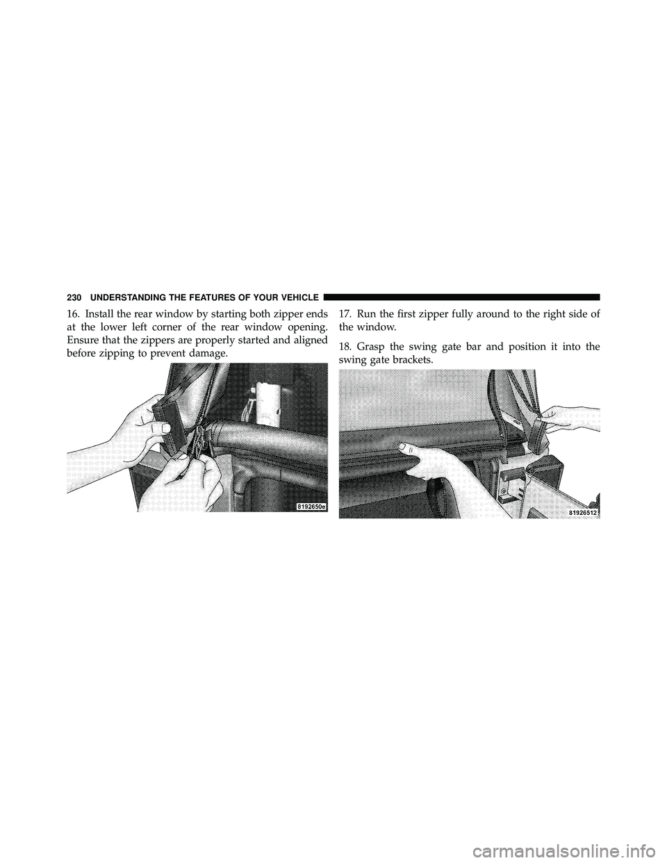 JEEP WRANGLER 2010  Owners Manual 16. Install the rear window by starting both zipper ends
at the lower left corner of the rear window opening.
Ensure that the zippers are properly started and aligned
before zipping to prevent damage.